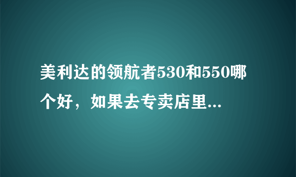 美利达的领航者530和550哪个好，如果去专卖店里买价格大概在什么范围、会不会送东西？有没有还价的余地？