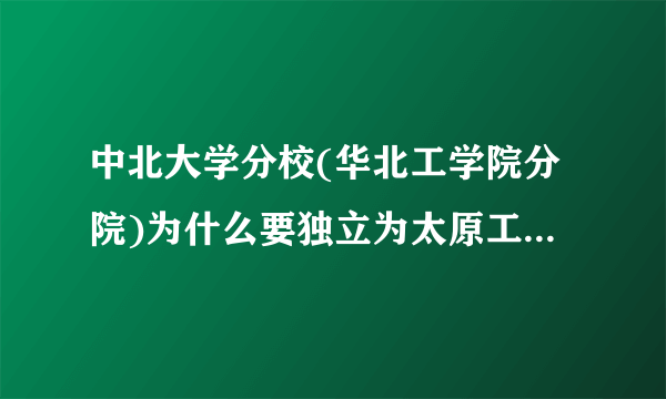 中北大学分校(华北工学院分院)为什么要独立为太原工业学院?