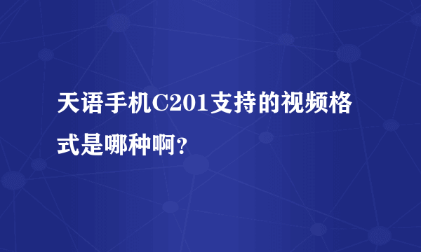 天语手机C201支持的视频格式是哪种啊？