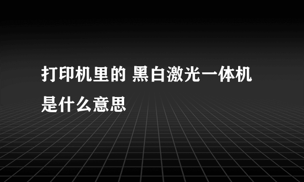 打印机里的 黑白激光一体机 是什么意思