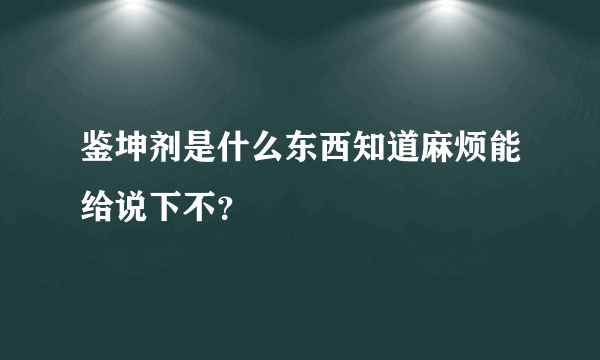 鉴坤剂是什么东西知道麻烦能给说下不？