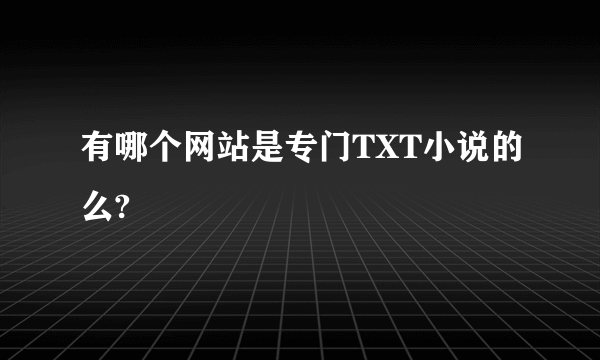 有哪个网站是专门TXT小说的么?