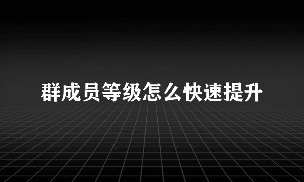 群成员等级怎么快速提升