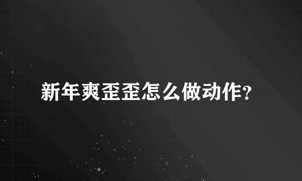 新年爽歪歪怎么做动作？