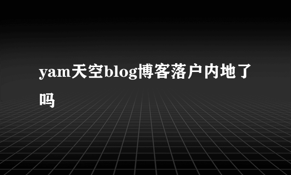 yam天空blog博客落户内地了吗