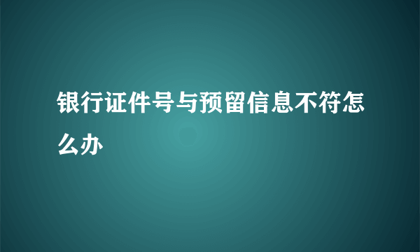 银行证件号与预留信息不符怎么办