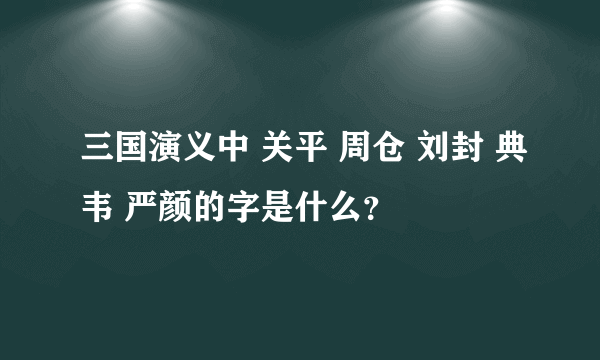 三国演义中 关平 周仓 刘封 典韦 严颜的字是什么？