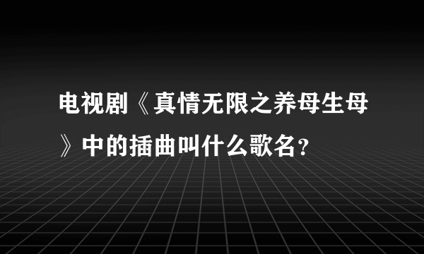 电视剧《真情无限之养母生母》中的插曲叫什么歌名？