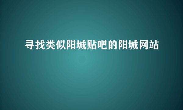 寻找类似阳城贴吧的阳城网站