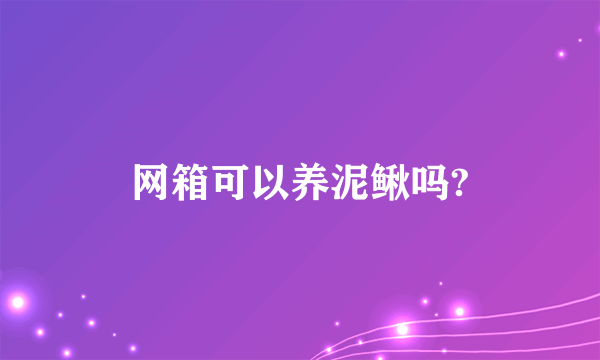 网箱可以养泥鳅吗?