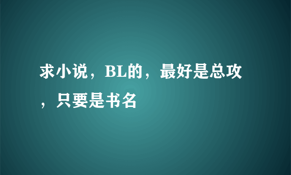 求小说，BL的，最好是总攻，只要是书名