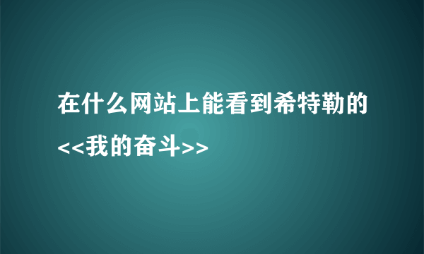 在什么网站上能看到希特勒的<<我的奋斗>>