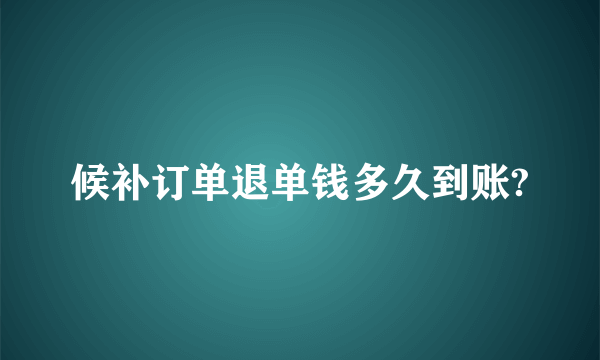 候补订单退单钱多久到账?