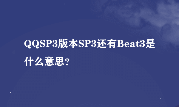 QQSP3版本SP3还有Beat3是什么意思？