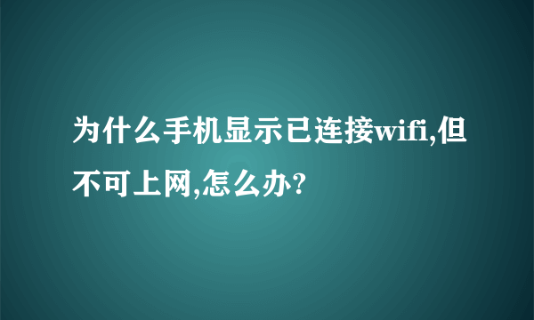 为什么手机显示已连接wifi,但不可上网,怎么办?