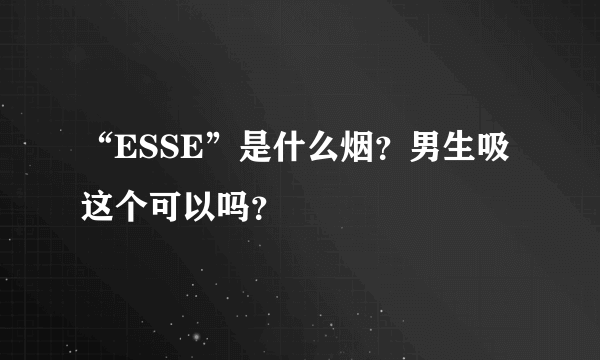 “ESSE”是什么烟？男生吸这个可以吗？