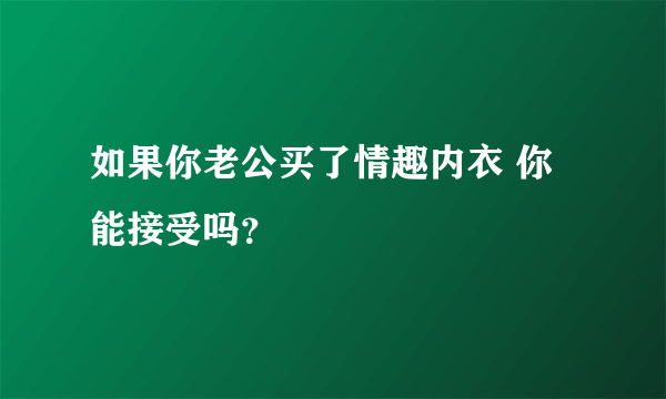 如果你老公买了情趣内衣 你能接受吗？