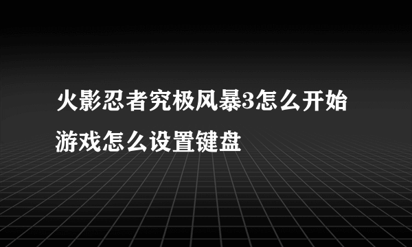 火影忍者究极风暴3怎么开始游戏怎么设置键盘