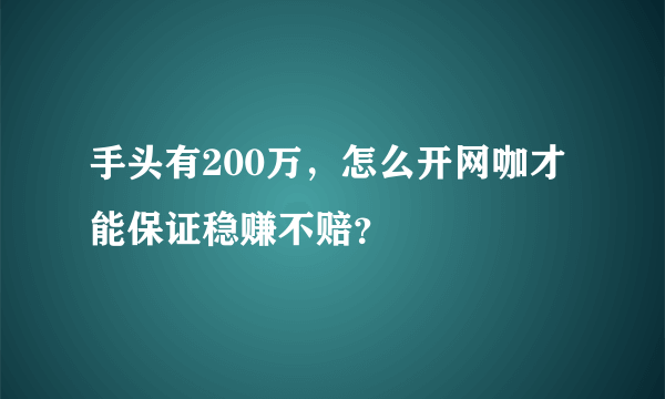 手头有200万，怎么开网咖才能保证稳赚不赔？