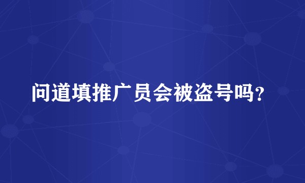 问道填推广员会被盗号吗？