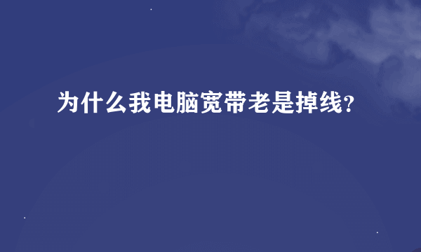 为什么我电脑宽带老是掉线？