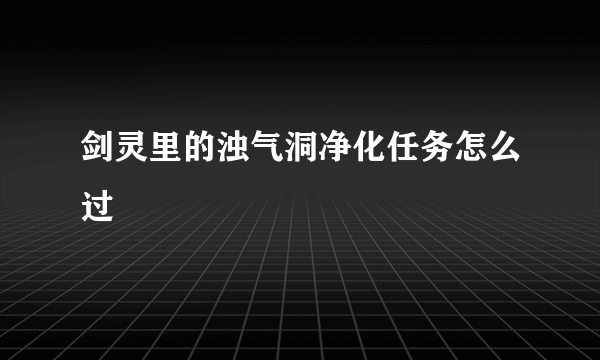 剑灵里的浊气洞净化任务怎么过