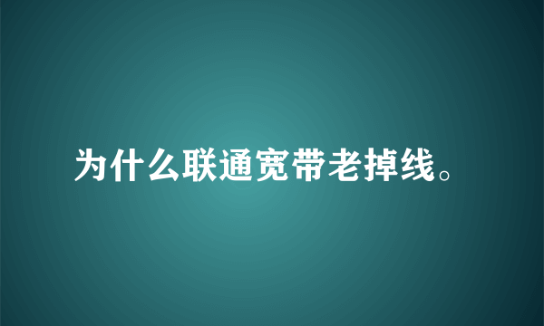 为什么联通宽带老掉线。