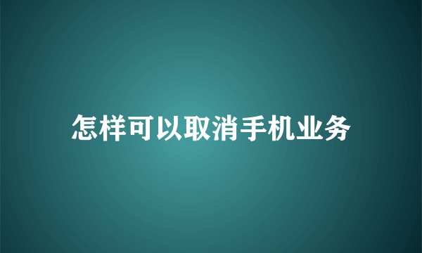 怎样可以取消手机业务