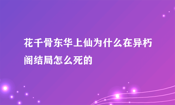 花千骨东华上仙为什么在异朽阁结局怎么死的