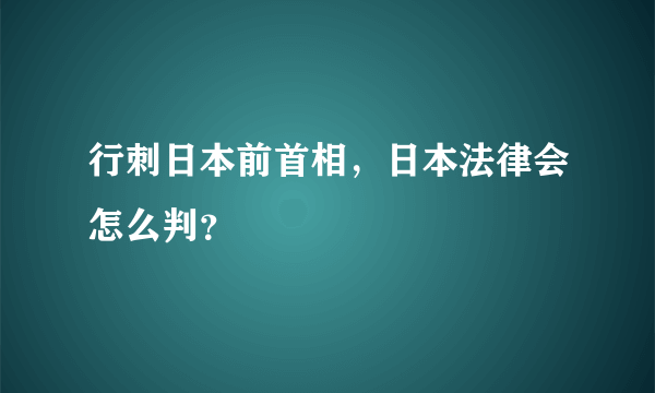 行刺日本前首相，日本法律会怎么判？