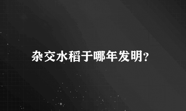 杂交水稻于哪年发明？