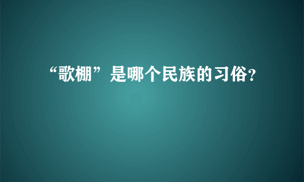 “歌棚”是哪个民族的习俗？