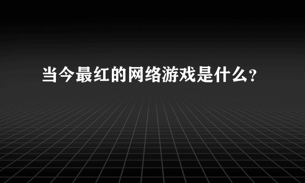 当今最红的网络游戏是什么？