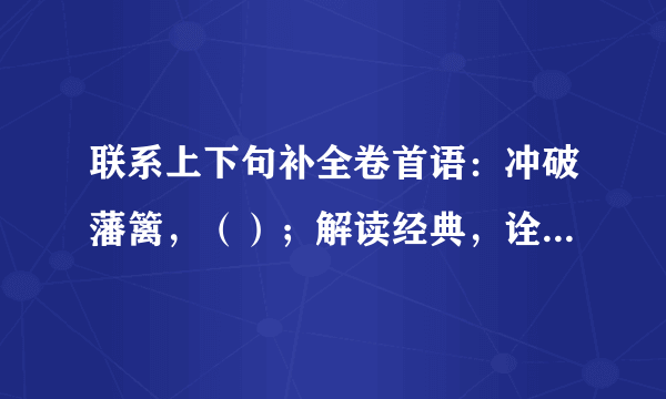 联系上下句补全卷首语：冲破藩篱，（）；解读经典，诠释人性。（），直面诘问；勤恳真诚，回馈热情。