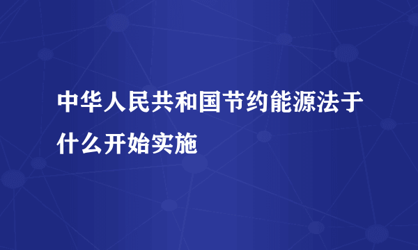 中华人民共和国节约能源法于什么开始实施