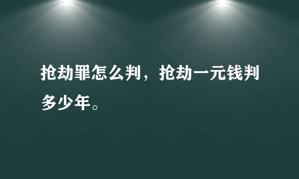 抢劫罪怎么判，抢劫一元钱判多少年。