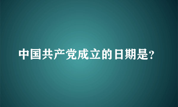 中国共产党成立的日期是？