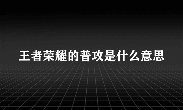 王者荣耀的普攻是什么意思