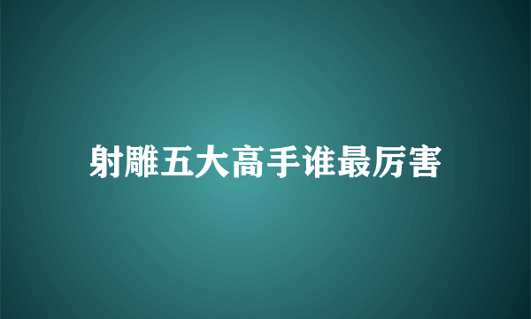 射雕五大高手谁最厉害