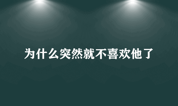 为什么突然就不喜欢他了