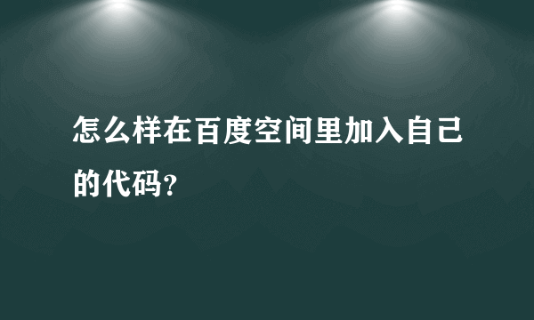 怎么样在百度空间里加入自己的代码？