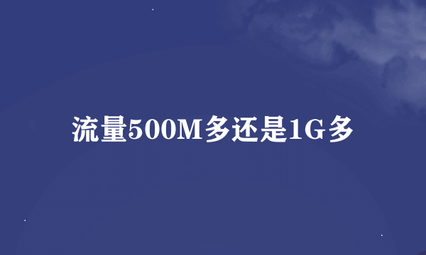 流量500M多还是1G多