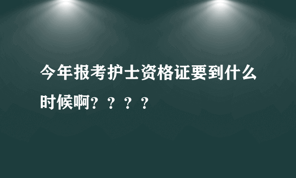 今年报考护士资格证要到什么时候啊？？？？