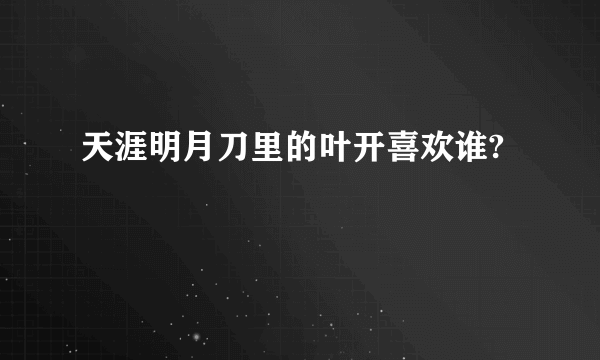 天涯明月刀里的叶开喜欢谁?