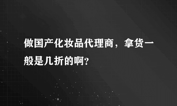 做国产化妆品代理商，拿货一般是几折的啊？