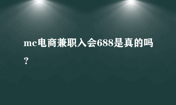 mc电商兼职入会688是真的吗？