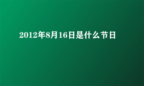 2012年8月16日是什么节日