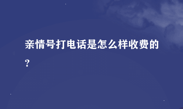 亲情号打电话是怎么样收费的？