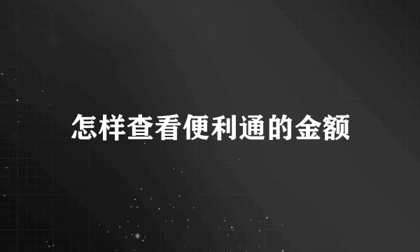 怎样查看便利通的金额