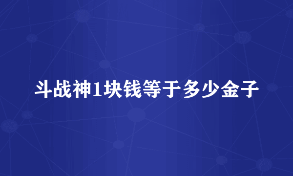 斗战神1块钱等于多少金子